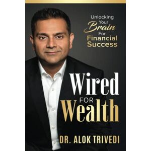 Trivedi, Alok Wired For Wealth: Unlocking Your Brain for Financial Success Trivedi, Alok Wired For Wealth: Unlocking Your Brain for Financial Success
