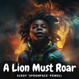 Powell, Elroy Spoonface A Lion Must Roar: Empowering Boys to Harness Their Voice, Emotions and Potential (Mindfulness Books For Kids) Powell, Elroy Spoonface A Lion Must Roar: Empowering Boys to Harness Their Voice, Emotions and Potential (Mindfulness Books For Kids)