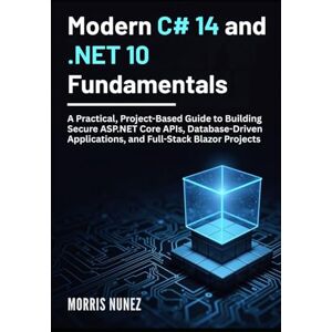 Nunez, Morris Modern C# 14 and .NET 10 Fundamentals: A Practical, Project-Based Guide to Building Secure ASP.NET Core APIs, Database-Driven Applications, and Full-Stack Blazor Projects Nunez, Morris Modern C# 14 and .NET 10 Fundamentals: A Practical, Project-Based Guide to Building Secure ASP.NET Core APIs, Database-Driven Applications, and Full-Stack Blazor Projects