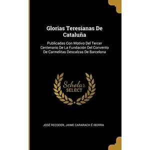 Recoder, José Glorias Teresianas De Cataluña: Publicadas Con Motivo Del Tercer Centenario De La Fundación Del Convento De Carmelitas Descalzas De Barcelona Recoder, José Glorias Teresianas De Cataluña: Publicadas Con Motivo Del Tercer Centenario De La Fundación Del Convento De Carmelitas Descalzas De Barcelona