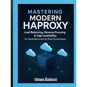 Kulkarni, Vihaan Mastering Modern HAProxy: Load Balancing, Reverse Proxying & High Availability for Cloud-Native and On-Prem Environments Kulkarni, Vihaan Mastering Modern HAProxy: Load Balancing, Reverse Proxying & High Availability for Cloud-Native and On-Prem Environments
