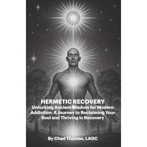 Thomas, Chad Hermetic Recovery: Unlocking Ancient Wisdom for Modern Addiction: A Journey to Reclaiming Your Soul and Thriving in Recovery Thomas, Chad Hermetic Recovery: Unlocking Ancient Wisdom for Modern Addiction: A Journey to Reclaiming Your Soul and Thriving in Recovery