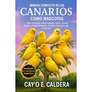 CALDERA, CAYO E. Manual completo de los canarios como mascotas: Guía completa sobre cuidado, salud, alimentación, comportamiento, crianza y tenencia de mascotas CALDERA, CAYO E. Manual completo de los canarios como mascotas: Guía completa sobre cuidado, salud, alimentación, comportamiento, crianza y tenencia de mascotas
