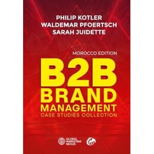 Kotler, Philip B2B Brand Management: Case Studies Collection, Morocco Edition Kotler, Philip B2B Brand Management: Case Studies Collection, Morocco Edition