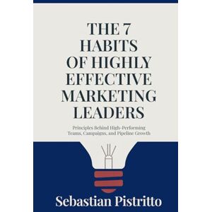 Pistritto, Sebastian The 7 Habits of Highly Effective Marketing Leaders: Principles Behind High-Performing Teams, Campaigns, and Pipeline Growth Pistritto, Sebastian The 7 Habits of Highly Effective Marketing Leaders: Principles Behind High-Performing Teams, Campaigns, and Pipeline Growth