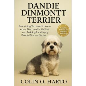 O. HARTO, COLIN DANDIE DINMONT TERRIER: Everything You Need to Know About Diet, Health, Habitat, and Training for a Happy Dandie Dinmont Terrier O. HARTO, COLIN DANDIE DINMONT TERRIER: Everything You Need to Know About Diet, Health, Habitat, and Training for a Happy Dandie Dinmont Terrier