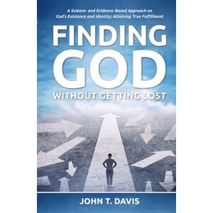 Davis, John T. Finding God without Getting Lost: A Science- and Evidence-Based Approach to God's Existence and Identity; Attaining True Fulfillment Davis, John T. Finding God without Getting Lost: A Science- and Evidence-Based Approach to God's Existence and Identity; Attaining True Fulfillment
