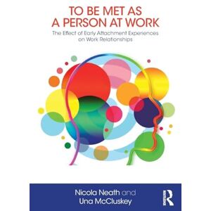 Neath, Nicola To Be Met as a Person at Work: The Effect of Early Attachment Experiences on Work Relationships Neath, Nicola To Be Met as a Person at Work: The Effect of Early Attachment Experiences on Work Relationships