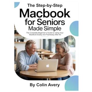 Avery The Step-by-Step MacBook for Seniors Made Simple: The Complete Beginner’s Guide to Using Your MacBook Easily and Fearlessly After 60 Avery The Step-by-Step MacBook for Seniors Made Simple: The Complete Beginner’s Guide to Using Your MacBook Easily and Fearlessly After 60