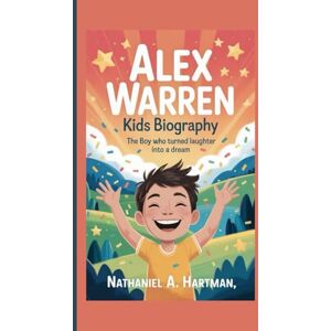 A. Hartman, Nathaniel ALEX WARREN KIDS BIOGRAPHY: The Boy Who Turned Laughter Into a Dream A. Hartman, Nathaniel ALEX WARREN KIDS BIOGRAPHY: The Boy Who Turned Laughter Into a Dream