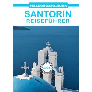 Duda, Małgorzata SANTORIN REISEFÜHRER 2025: Der abenteuerliche Reiseführer zu Griechenlands schönster Insel Duda, Małgorzata SANTORIN REISEFÜHRER 2025: Der abenteuerliche Reiseführer zu Griechenlands schönster Insel