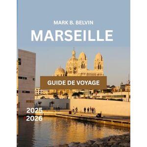 B. BELVIN, MARK MARSEILLE GUIDE DE VOYAGE 2025-2026: Explorez des sites célèbres et des conseils essentiels pour des vacances mémorables dans le trésor méditerranéen de la France. (Beyond Borders Travel Series) B. BELVIN, MARK MARSEILLE GUIDE DE VOYAGE 2025-2026: Explorez des sites célèbres et des conseils essentiels pour des vacances mémorables dans le trésor méditerranéen de la France. (Beyond Borders Travel Series)