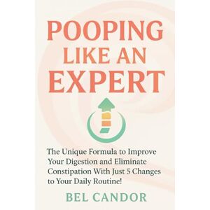 CANDOR, BEL POOPING LIKE AN EXPERT: The Unique Formula to Improve Your Digestion and Eliminate Constipation With Just 5 Changes to Your Daily Routine!: 7 (Make poop !) CANDOR, BEL POOPING LIKE AN EXPERT: The Unique Formula to Improve Your Digestion and Eliminate Constipation With Just 5 Changes to Your Daily Routine!: 7 (Make poop !)
