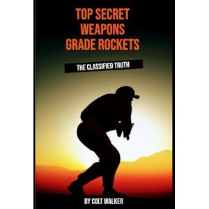 Walker, Mr Colt D TOP SECRET WEAPONS GRADE ROCKETS: THE CLASSIFIED TRUTH Walker, Mr Colt D TOP SECRET WEAPONS GRADE ROCKETS: THE CLASSIFIED TRUTH