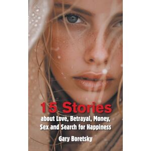 Boretsky, Gary 15 Stories about Love, Betrayal, Money, Sex and Search for Happiness Boretsky, Gary 15 Stories about Love, Betrayal, Money, Sex and Search for Happiness