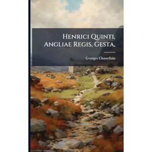 Chastellain, Georges Henrici Quinti, Angliae Regis, Gesta, Chastellain, Georges Henrici Quinti, Angliae Regis, Gesta,