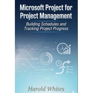 WHITES, HAROLD Microsoft Project for Project Management: Building Schedules and Tracking Project Progress WHITES, HAROLD Microsoft Project for Project Management: Building Schedules and Tracking Project Progress