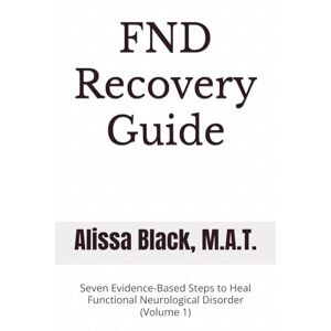 Black M.A.T, Alissa FND Recovery Guide: Seven Evidence-Based Steps to Heal Functional Neurological Disorder (Volume 1) (Simple Solutions) Black M.A.T, Alissa FND Recovery Guide: Seven Evidence-Based Steps to Heal Functional Neurological Disorder (Volume 1) (Simple Solutions)
