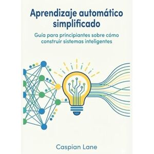 Lane, Caspian Aprendizaje automático simplificado: Guía para principiantes sobre cómo construir sistemas inteligentes Lane, Caspian Aprendizaje automático simplificado: Guía para principiantes sobre cómo construir sistemas inteligentes