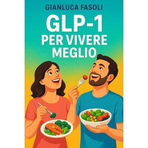 Fasoli, Gianluca GLP-1 PER VIVERE MEGLIO: UN PIANO DI 60 GIORNI CON RICETTE PROTEICHE PER PERDERE PESO IN MODO NATURALE E SOSTENIBILE Fasoli, Gianluca GLP-1 PER VIVERE MEGLIO: UN PIANO DI 60 GIORNI CON RICETTE PROTEICHE PER PERDERE PESO IN MODO NATURALE E SOSTENIBILE