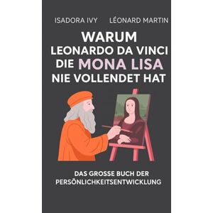 ivy, isadora Warum Leonardo da Vinci die Mona Lisa nie vollendet hat: Das große Buch der persönlichen Entwicklung ivy, isadora Warum Leonardo da Vinci die Mona Lisa nie vollendet hat: Das große Buch der persönlichen Entwicklung