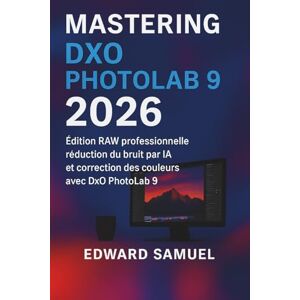 SAMUEL, EDWARD MASTERING DXO PHOTOLAB 9 2026: Édition RAW professionnelle, réduction du bruit par IA et correction des couleurs avec DxO PhotoLab 9 SAMUEL, EDWARD MASTERING DXO PHOTOLAB 9 2026: Édition RAW professionnelle, réduction du bruit par IA et correction des couleurs avec DxO PhotoLab 9