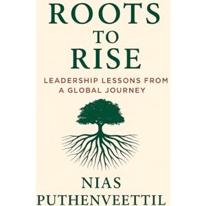 Puthenveettil, Nias Roots to Rise: Leadership Lessons from a Global Journey Puthenveettil, Nias Roots to Rise: Leadership Lessons from a Global Journey