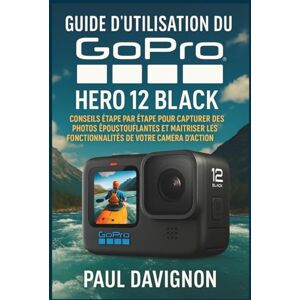 Davignon, Paul Guide d’utilisation du GoPro HERO 12 BLACK: Conseils étape par étape pour capturer des photos époustouflantes et maîtriser les fonctionnalités de votre caméra d’action Davignon, Paul Guide d’utilisation du GoPro HERO 12 BLACK: Conseils étape par étape pour capturer des photos époustouflantes et maîtriser les fonctionnalités de votre caméra d’action