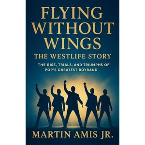 Amis Jr., Martin Flying Without Wings: The Westlife Story: The Rise, Trials, and Triumphs of Pop’s Greatest Boyband. (Biographies) Amis Jr., Martin Flying Without Wings: The Westlife Story: The Rise, Trials, and Triumphs of Pop’s Greatest Boyband. (Biographies)