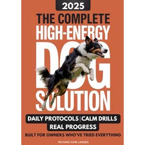 Langes, Richard John The Complete High-Energy Dog Solution: A step-by-step training guide to teach calm habits, emotional control, and reliable obedience in high-drive dogs like Labs, Shepherds, Border Collies, & Malinois Langes, Richard John The Complete High-Energy Dog Solution: A step-by-step training guide to teach calm habits, emotional control, and reliable obedience in high-drive dogs like Labs, Shepherds, Border Collies, & Malinois