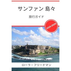 ローラ・フリードマン サンファン 島々 旅行ガイド2025 2026: カリブ海の魅惑的な街の文化、料理、歴史、そして島の冒険 ローラ・フリードマン サンファン 島々 旅行ガイド2025 2026: カリブ海の魅惑的な街の文化、料理、歴史、そして島の冒険