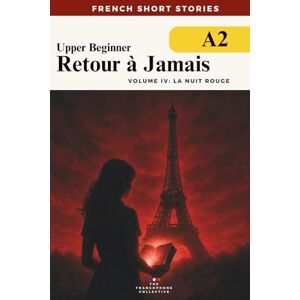 The Francophone Collective French Short Stories For Beginners — Retour à Jamais Vol 4 La Nuit Rouge: A gripping A2-level time travel mystery to improve your vocabulary, grammar, ... French Short Stories Time Travel Series) The Francophone Collective French Short Stories For Beginners — Retour à Jamais Vol 4 La Nuit Rouge: A gripping A2-level time travel mystery to improve your vocabulary, grammar, ... French Short Stories Time Travel Series)