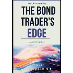 Van Der Post, Hayden The Bond Trader's Edge: Advanced Yield Enhancement Strategies: A Comprehensive Guide for 2025 Van Der Post, Hayden The Bond Trader's Edge: Advanced Yield Enhancement Strategies: A Comprehensive Guide for 2025