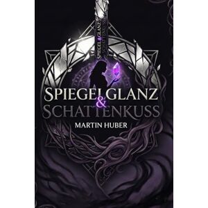 Huber, Martin Spiegelglanz & Schattenkuss: Ein düsterer Portal-Fantasy Roman voller Magie, Intrigen und verbotener Gefühle Huber, Martin Spiegelglanz & Schattenkuss: Ein düsterer Portal-Fantasy Roman voller Magie, Intrigen und verbotener Gefühle