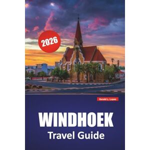 Lopez, Gerald L. WINDHOEK TRAVEL GUIDE 2026: Discover Top Attractions, Hidden Gems, Local Cuisine, and Cultural Landmarks in Namibia’s Capital Lopez, Gerald L. WINDHOEK TRAVEL GUIDE 2026: Discover Top Attractions, Hidden Gems, Local Cuisine, and Cultural Landmarks in Namibia’s Capital