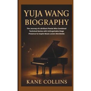 Collins, Kane YUJA WANG BIOGRAPHY: The Journey of a Brilliant Pianist Who Combined Technical Genius with Unforgettable Stage Presence to Inspire Music Lovers Worldwide Collins, Kane YUJA WANG BIOGRAPHY: The Journey of a Brilliant Pianist Who Combined Technical Genius with Unforgettable Stage Presence to Inspire Music Lovers Worldwide
