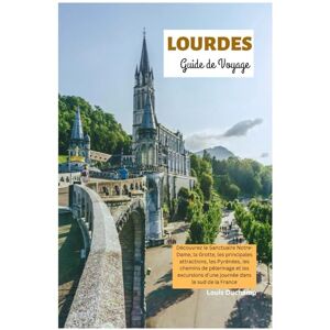 Duchamp, Louis Lourdes Guide de Voyage: Découvrez le Sanctuaire Notre-Dame, la Grotte, les principales attractions, les Pyrénées, les chemins de pèlerinage et les excursions d'une journée dans le sud de la France Duchamp, Louis Lourdes Guide de Voyage: Découvrez le Sanctuaire Notre-Dame, la Grotte, les principales attractions, les Pyrénées, les chemins de pèlerinage et les excursions d'une journée dans le sud de la France