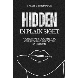 Thompson, Valerie Hidden In Plain Sight: A Creative’s Journey to Overcoming Imposter Syndrome Thompson, Valerie Hidden In Plain Sight: A Creative’s Journey to Overcoming Imposter Syndrome