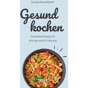 Hesselbarth, Svenja Gesund kochen: Herzhafte Rezepte für eine gesunde Ernährung (Schnell und einfach gesund kochen: Das große Kochbuch mit vielen gesunden Gerichten für den ganzen Tag) Hesselbarth, Svenja Gesund kochen: Herzhafte Rezepte für eine gesunde Ernährung (Schnell und einfach gesund kochen: Das große Kochbuch mit vielen gesunden Gerichten für den ganzen Tag)