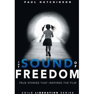 Hutchinson, Paul The Sound of Freedom: True Stories that Inspired the Film (Child Liberation Series) Hutchinson, Paul The Sound of Freedom: True Stories that Inspired the Film (Child Liberation Series)
