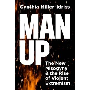 Miller-Idriss, Cynthia Man Up: The New Misogyny and the Rise of Violent Extremism Miller-Idriss, Cynthia Man Up: The New Misogyny and the Rise of Violent Extremism