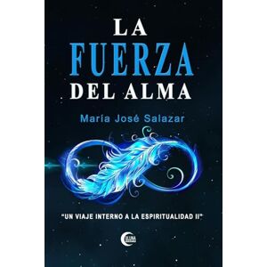 Salazar, María José LA FUERZA DEL ALMA: Un viaje interno a la Espiritualidad II Salazar, María José LA FUERZA DEL ALMA: Un viaje interno a la Espiritualidad II