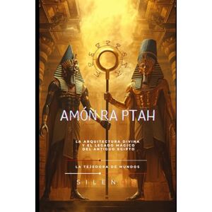 (SILENOS), La Tejedora de Mundos Amón-Ra-Ptah: La Arquitectura Divina y el Legado Mágico del Antiguo Egipto (SILENOS), La Tejedora de Mundos Amón-Ra-Ptah: La Arquitectura Divina y el Legado Mágico del Antiguo Egipto