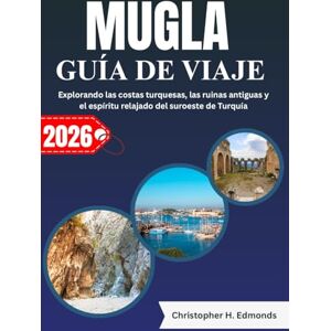 H. Edmonds, Christopher MUGLA GUÍA DE VIAJE 2026 (A TODO COLOR): Explorando las costas turquesas, las ruinas antiguas y el espíritu relajado del suroeste de Turquía H. Edmonds, Christopher MUGLA GUÍA DE VIAJE 2026 (A TODO COLOR): Explorando las costas turquesas, las ruinas antiguas y el espíritu relajado del suroeste de Turquía