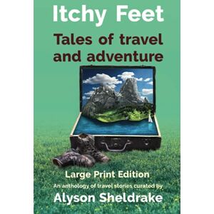 Sheldrake, Alyson Itchy Feet Tales of travel and adventure (Large Print): An anthology of travel stories Sheldrake, Alyson Itchy Feet Tales of travel and adventure (Large Print): An anthology of travel stories