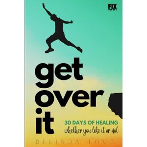Love MA, Belinda Get Over It: 30 Days of Healing Whether You Like It or Not Love MA, Belinda Get Over It: 30 Days of Healing Whether You Like It or Not