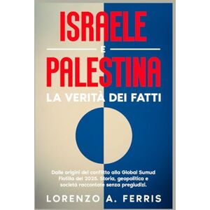 Ferris, Lorenzo A. Israele e Palestina. La verità dei fatti: Dalle origini del conflitto alla Global Sumud Flotilla del 2025. Storia, geopolitica e società raccontate senza pregiudizi. Ferris, Lorenzo A. Israele e Palestina. La verità dei fatti: Dalle origini del conflitto alla Global Sumud Flotilla del 2025. Storia, geopolitica e società raccontate senza pregiudizi.