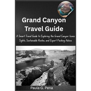 Pena, Paula G. Grand Canyon Travel Guide: A Smart Travel Guide to Exploring the Grand Canyon: Iconic Sights, Sustainable Routes, and Expert Packing Advice. Pena, Paula G. Grand Canyon Travel Guide: A Smart Travel Guide to Exploring the Grand Canyon: Iconic Sights, Sustainable Routes, and Expert Packing Advice.