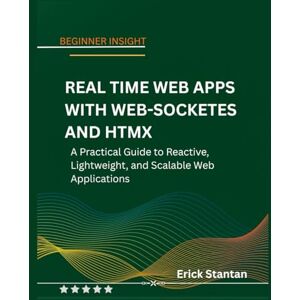 Stantan, Erick REAL TIME WEB APPS WITH WEB-SOCKETES AND HTMX: A Practical Guide to Reactive, Lightweight, and Scalable Web Applications Stantan, Erick REAL TIME WEB APPS WITH WEB-SOCKETES AND HTMX: A Practical Guide to Reactive, Lightweight, and Scalable Web Applications