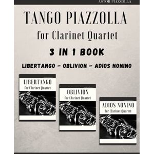 Piazzolla, Astor Tango Piazzolla for Clarinet Quartet: 3 in 1 Book: Libertango, Oblivion, Adios Noinino Piazzolla, Astor Tango Piazzolla for Clarinet Quartet: 3 in 1 Book: Libertango, Oblivion, Adios Noinino